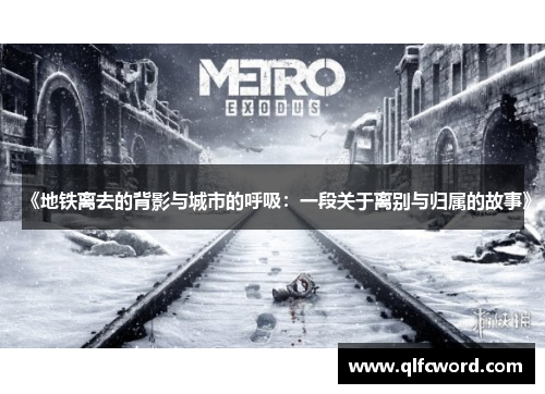 《地铁离去的背影与城市的呼吸：一段关于离别与归属的故事》