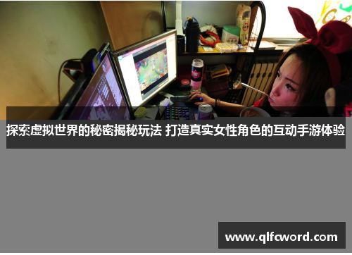 探索虚拟世界的秘密揭秘玩法 打造真实女性角色的互动手游体验