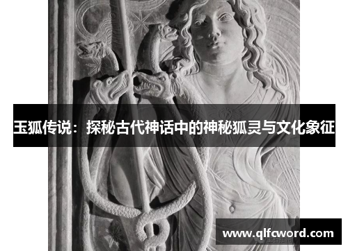 玉狐传说：探秘古代神话中的神秘狐灵与文化象征