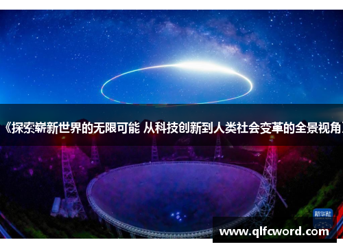 《探索崭新世界的无限可能 从科技创新到人类社会变革的全景视角》