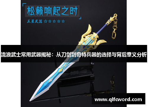 流浪武士常用武器揭秘：从刀剑到奇特兵器的选择与背后意义分析